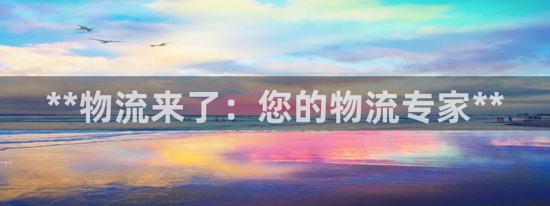 28圈注册网站多少：**物流来了：您