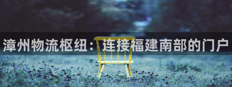28圈登录流程：漳州物流枢纽：连接福