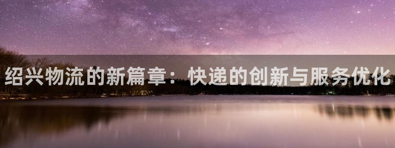 28圈登录网:绍兴物流的新篇章:快递
