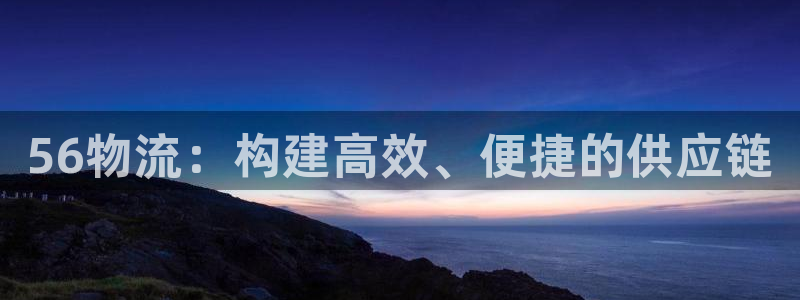 28圈麻将胡了在线试玩：56物流：构