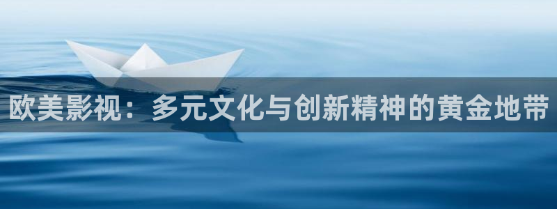 老司机影院官网：欧美影视：多元文化与创新精神的黄金地带