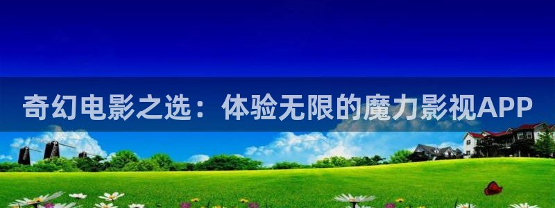 老司机影院xxx：奇幻电影之选：体验无限的魔力影视APP